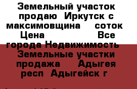 Земельный участок продаю. Иркутск с.максимовщина.12 соток › Цена ­ 1 000 000 - Все города Недвижимость » Земельные участки продажа   . Адыгея респ.,Адыгейск г.